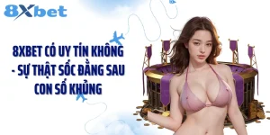 8XBET Có Uy Tín Không - Sự Thật Sốc Đằng Sau Con Số Khủng
