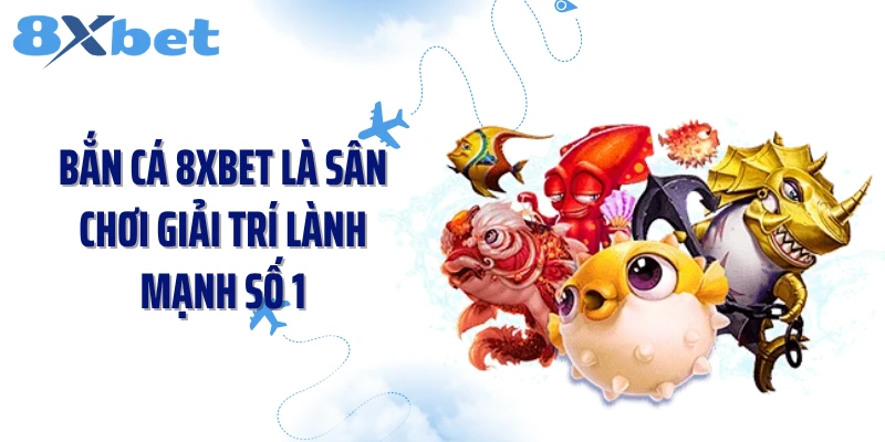 Bắn cá 8XBET là sân chơi giải trí lành mạnh số 1