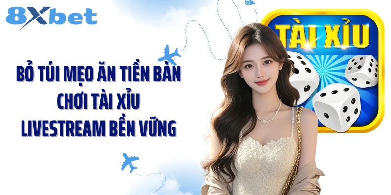 Bỏ túi mẹo ăn tiền bàn chơi tài xỉu livestream bền vững