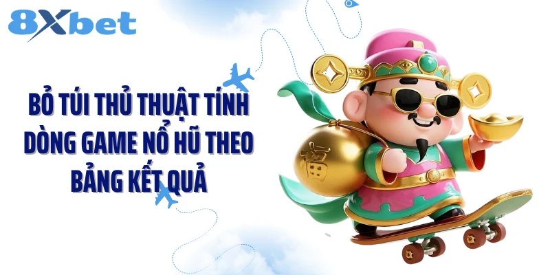 Bỏ túi thủ thuật tính dòng game nổ hũ theo bảng kết quả