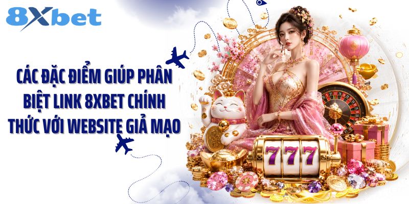 Các đặc điểm giúp phân biệt link 8Xbet chính thức với website giả mạo
