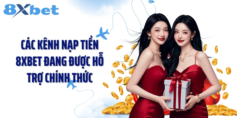 Các kênh nạp tiền 8XBET đang được hỗ trợ chính thức