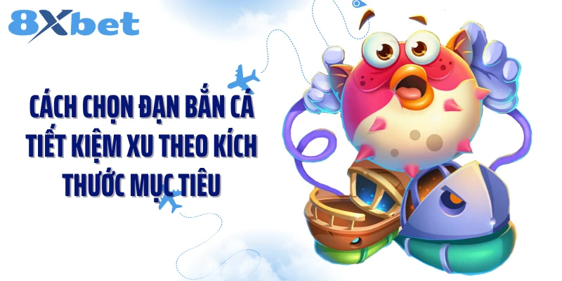 Cách chọn đạn bắn cá tiết kiệm xu theo kích thước mục tiêu