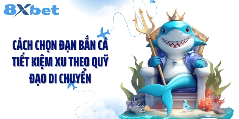 Cách chọn đạn bắn cá tiết kiệm xu theo quỹ đạo di chuyển
