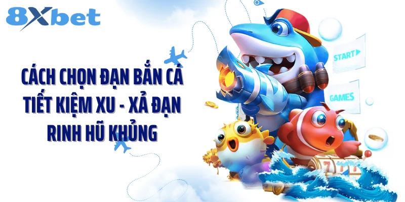 Cách Chọn Đạn Bắn Cá Tiết Kiệm Xu - Xả Đạn Rinh Hũ Khủng