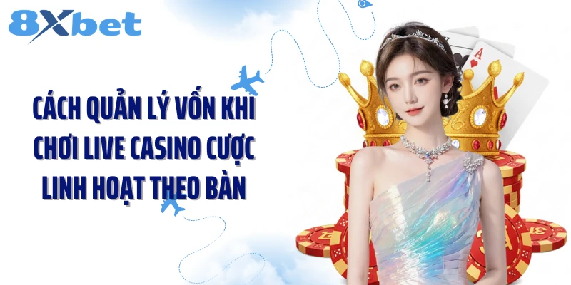 Cách quản lý vốn khi chơi live casino cược linh hoạt theo bàn