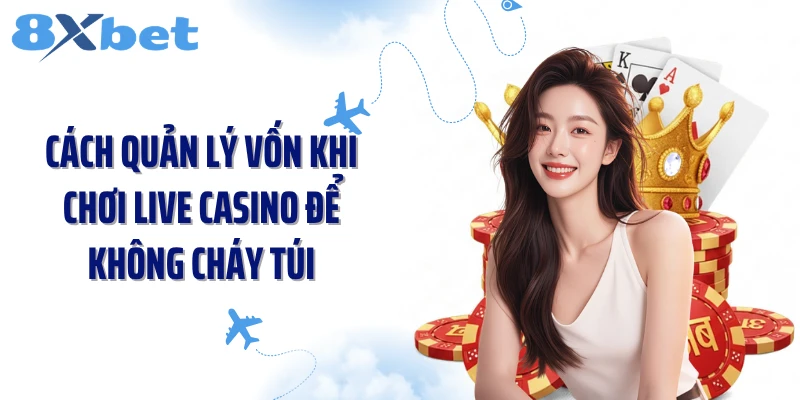 Cách Quản Lý Vốn Khi Chơi Live Casino Không Lo Cháy Túi