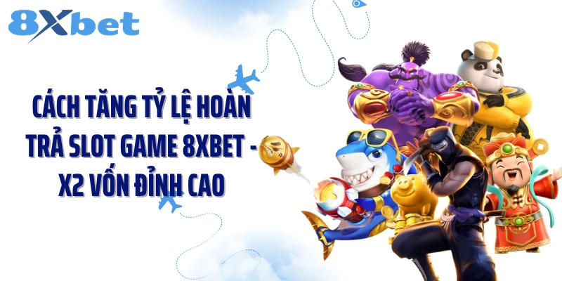Cách Tăng Tỷ Lệ Hoàn Trả Slot Game 8XBET - X2 Vốn Đỉnh Cao