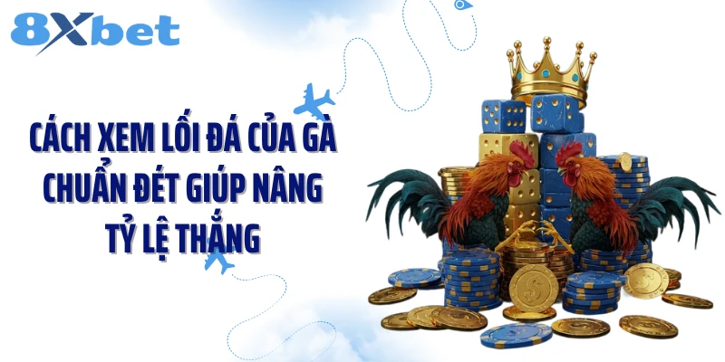 Cách Xem Lối Đá Của Gà Chuẩn Đét Giúp Nâng Tỷ Lệ Thắng