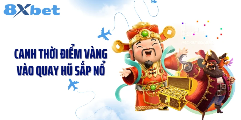 Canh thời điểm vàng vào quay hũ sắp nổ