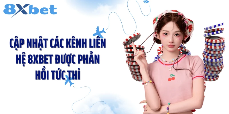 Cập nhật các kênh liên hệ 8XBET được phản hồi tức thì