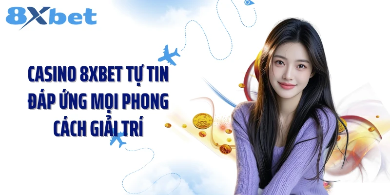 Casino 8XBET tự tin đáp ứng mọi phong cách giải trí