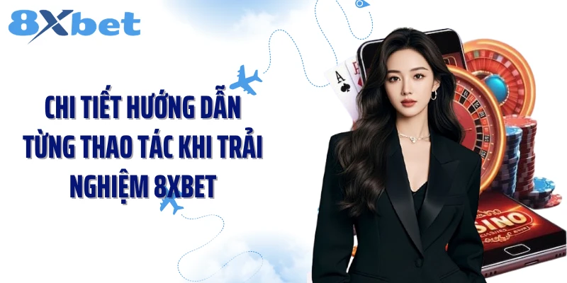 Chi tiết hướng dẫn từng thao tác khi trải nghiệm 8XBET