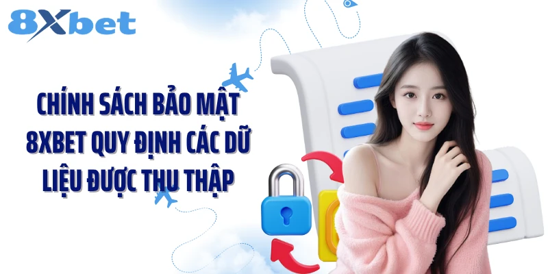 Chính sách bảo mật 8XBET quy định các dữ liệu được thu thập