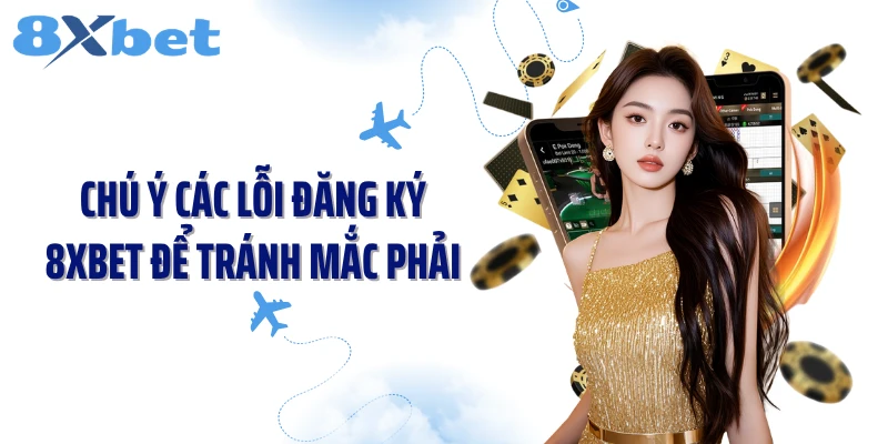 Chú ý các lỗi đăng ký 8XBET để tránh mắc phải