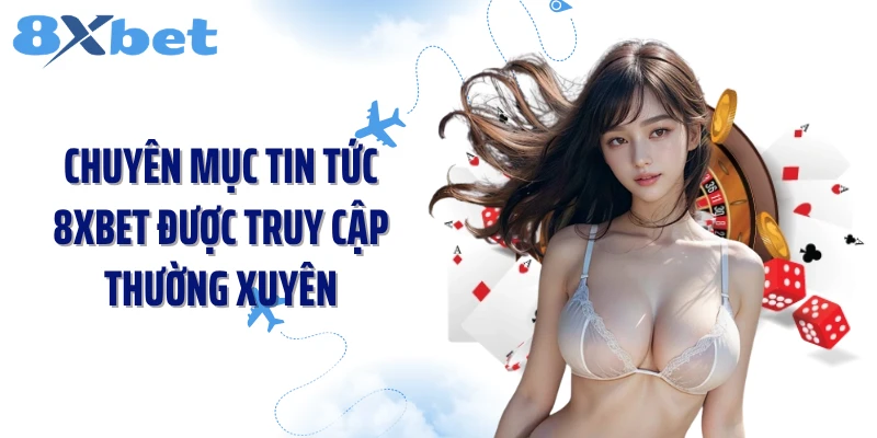 Chuyên mục tin tức 8XBET được truy cập thường xuyên