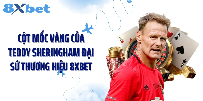 Cột mốc vàng của Teddy Sheringham đại sứ thương hiệu 8XBET