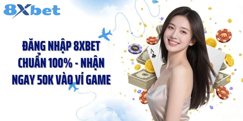 Đăng Nhập 8XBET Chuẩn 100% - Nhận Ngay 50k Vào Ví Game