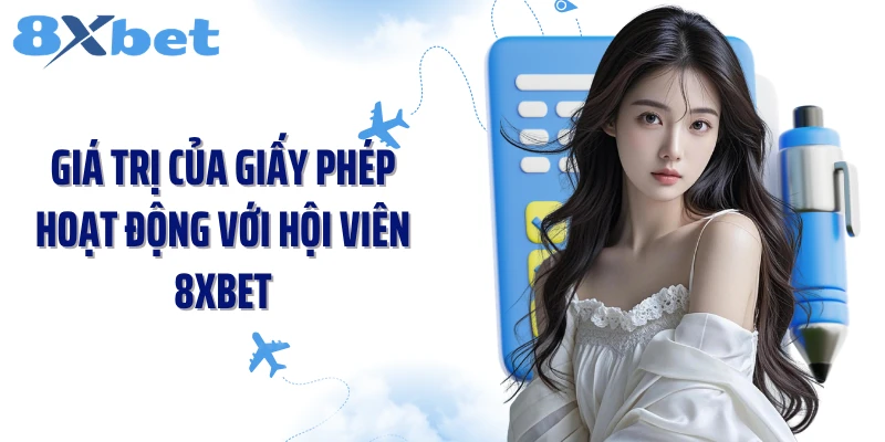 Giá trị của giấy phép hoạt động với hội viên 8XBET