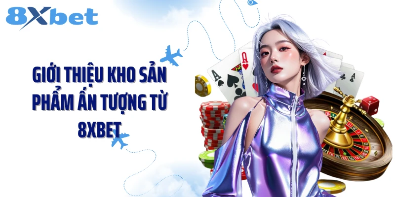 Giới thiệu kho sản phẩm ấn tượng từ 8XBET