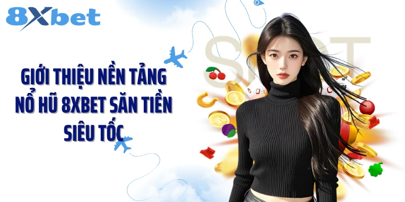 giới thiệu nền tảng nổ hũ 8XBET săn tiền siêu tốc