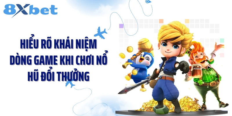 Hiểu rõ khái niệm dòng game khi chơi nổ hũ đổi thưởng