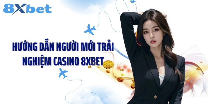 Hướng dẫn người mới trải nghiệm Casino 8XBET