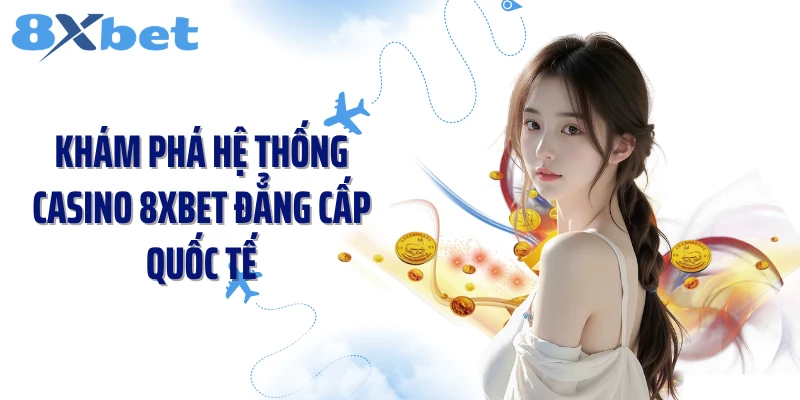 Khám phá hệ thống casino 8XBET đẳng cấp quốc tế