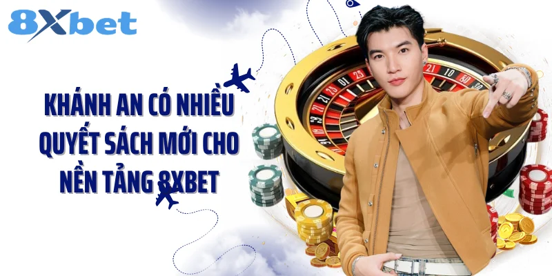 Khánh An có nhiều quyết sách mới cho nền tảng 8XBET