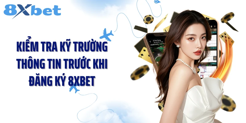 Kiểm tra kỹ trường thông tin trước khi đăng ký 8XBET