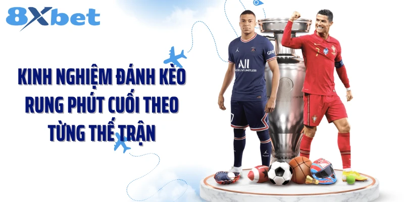 Kinh nghiệm đánh kèo rung phút cuối theo từng thế trận