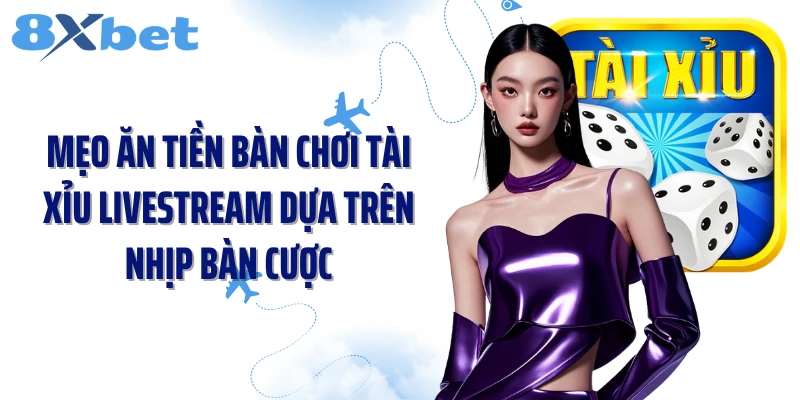 Mẹo ăn tiền bàn chơi tài xỉu livestream dựa trên nhịp bàn cược