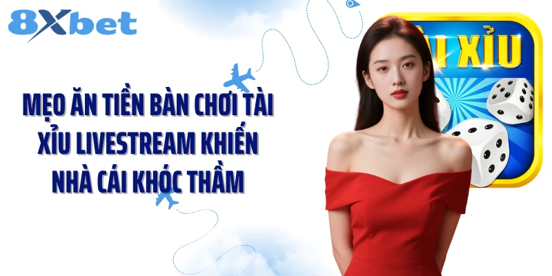 Mẹo Ăn Tiền Bàn Chơi Tài Xỉu Livestream Khiến Nhà Cái Khóc Thầm
