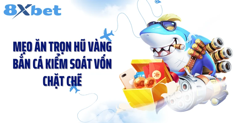 Mẹo ăn trọn hũ vàng bắn cá kiểm soát vốn chặt chẽ