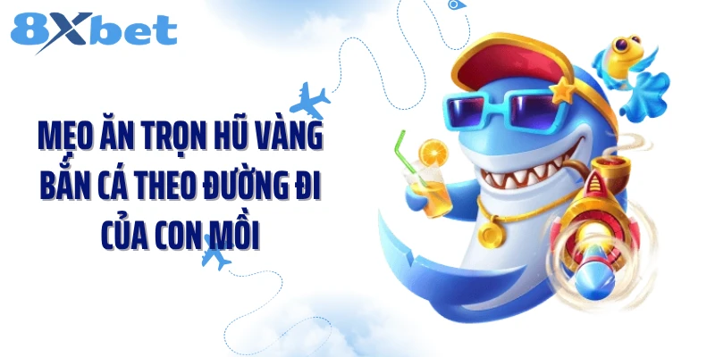 Mẹo ăn trọn hũ vàng bắn cá theo đường đi của con mồi