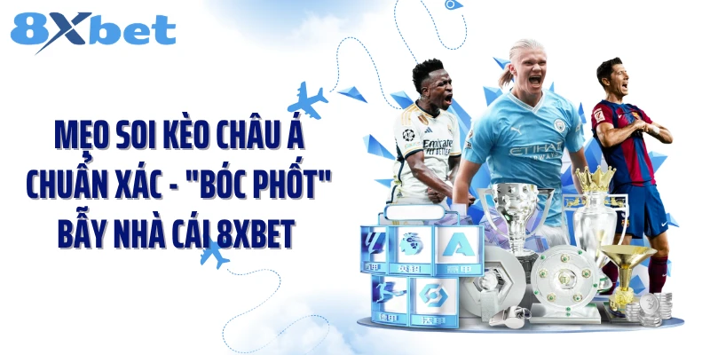 Mẹo Soi Kèo Châu Á Chuẩn Xác - "Bóc Phốt" Bẫy Nhà Cái 8XBET 