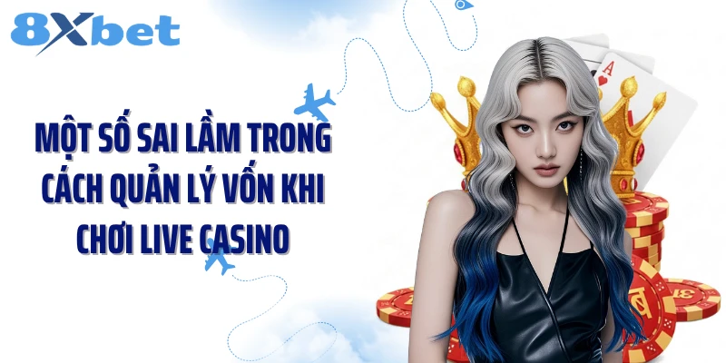Một số sai lầm trong cách quản lý vốn khi chơi live casino