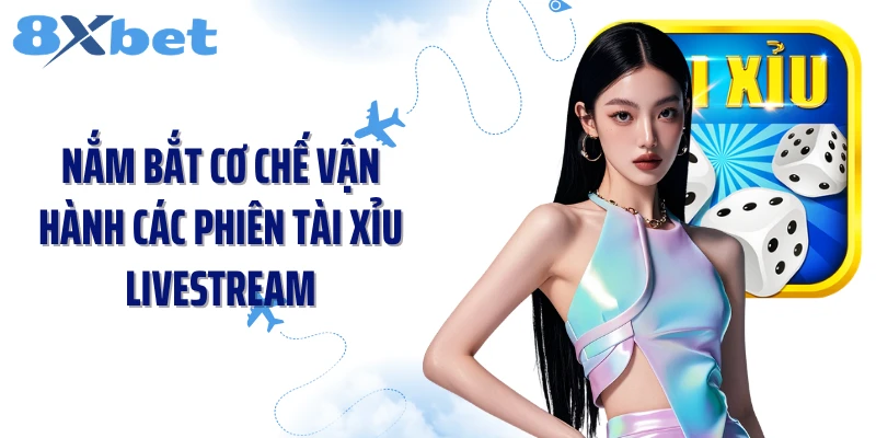 Nắm bắt cơ chế vận hành các phiên tài xỉu livestream
