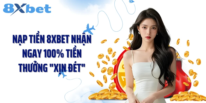 Nạp tiền 8XBET Nhận Ngay 100% Tiền Thưởng "Xịn Đét"