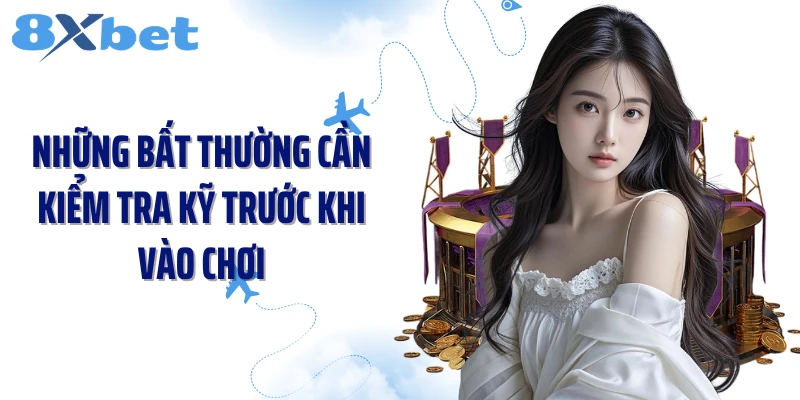 Những bất thường cần kiểm tra kỹ trước khi vào chơi