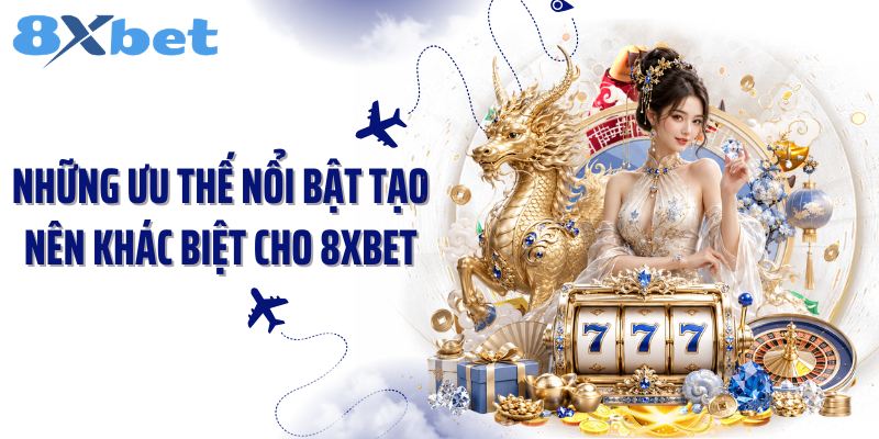 Những ưu thế nổi bật tạo nên khác biệt cho 8Xbet