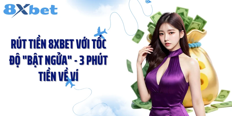 Rút Tiền 8XBET Với Tốc Độ "Bật Ngửa" - 3 Phút Tiền Về Ví