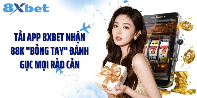 Tải App 8XBET Nhận 88K "Bỏng Tay" Đánh Gục Mọi Rào Cản