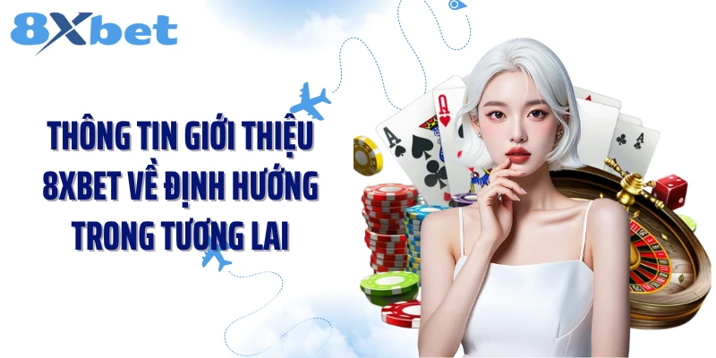 Thông tin giới thiệu 8XBET về định hướng trong tương lai