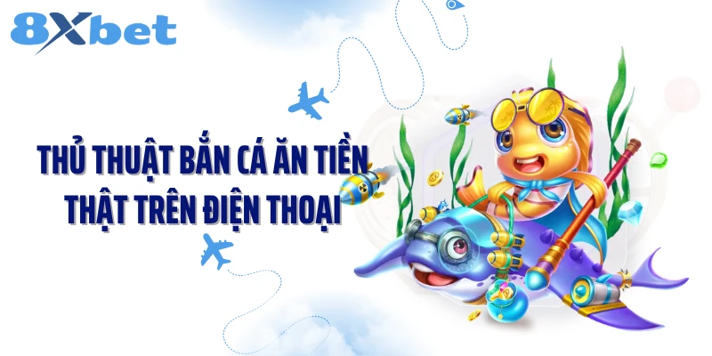 Thủ Thuật Bắn Cá Ăn Tiền Thật Trên Điện Thoại Hack Tiền Đỉnh
