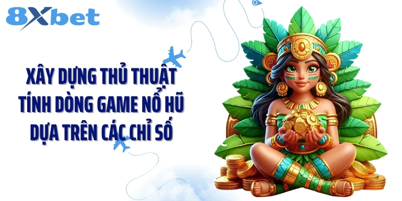 Xây dựng thủ thuật tính dòng game nổ hũ dựa trên các chỉ số